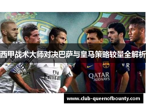 西甲战术大师对决巴萨与皇马策略较量全解析