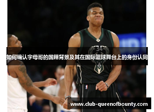 如何确认字母哥的国籍背景及其在国际篮球舞台上的身份认同 如何确认字母哥的国籍背景及其在国际篮球舞台上的身份认同