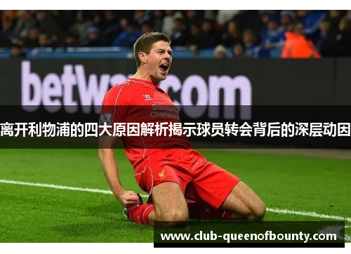 离开利物浦的四大原因解析揭示球员转会背后的深层动因