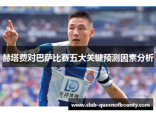 赫塔费对巴萨比赛五大关键预测因素分析 赫塔费对巴萨比赛五大关键预测因素分析