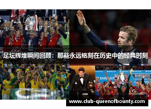 足坛辉煌瞬间回顾:那些永远铭刻在历史中的经典时刻 足坛辉煌瞬间回顾:那些永远铭刻在历史中的经典时刻