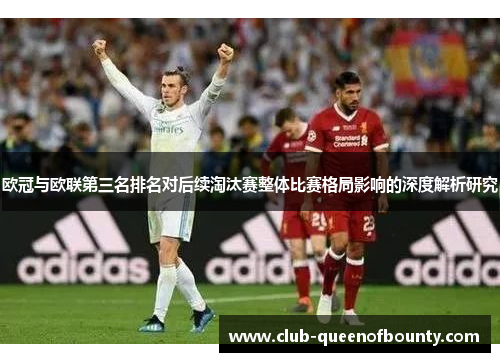 欧冠与欧联第三名排名对后续淘汰赛整体比赛格局影响的深度解析研究