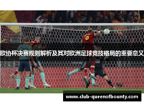 欧协杯决赛规则解析及其对欧洲足球竞技格局的重要意义