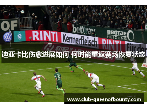 迪亚卡比伤愈进展如何 何时能重返赛场恢复状态 迪亚卡比伤愈进展如何 何时能重返赛场恢复状态