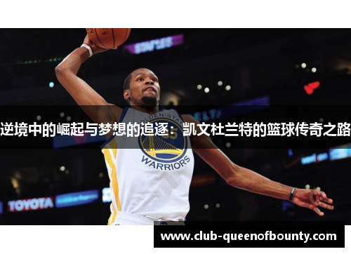 逆境中的崛起与梦想的追逐：凯文杜兰特的篮球传奇之路