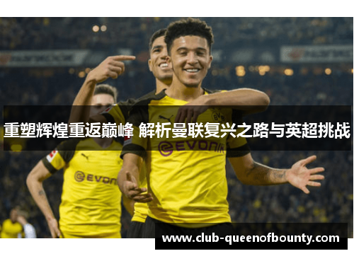 重塑辉煌重返巅峰 解析曼联复兴之路与英超挑战 重塑辉煌重返巅峰 解析曼联复兴之路与英超挑战