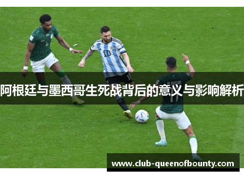 阿根廷与墨西哥生死战背后的意义与影响解析