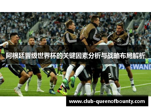 阿根廷晋级世界杯的关键因素分析与战略布局解析