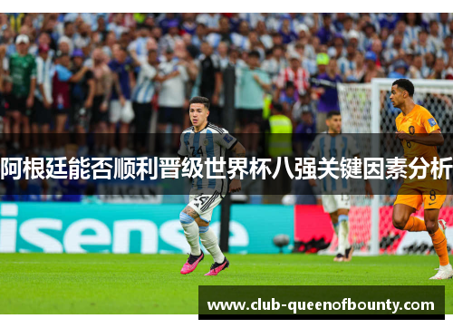 阿根廷能否顺利晋级世界杯八强关键因素分析