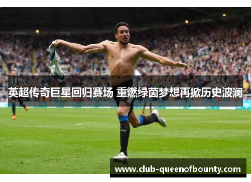 英超传奇巨星回归赛场 重燃绿茵梦想再掀历史波澜