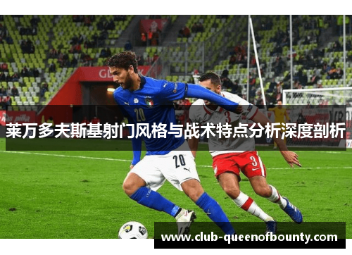 莱万多夫斯基射门风格与战术特点分析深度剖析