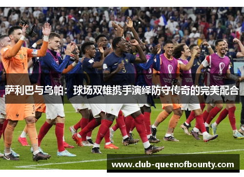 萨利巴与乌帕：球场双雄携手演绎防守传奇的完美配合