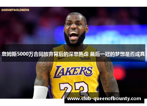 詹姆斯5000万合同放弃背后的深思熟虑 最后一冠的梦想是否成真