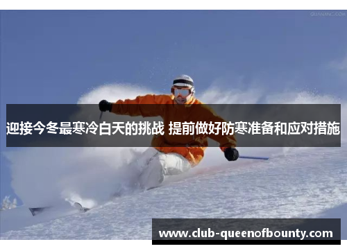 迎接今冬最寒冷白天的挑战 提前做好防寒准备和应对措施 迎接今冬最寒冷白天的挑战 提前做好防寒准备和应对措施