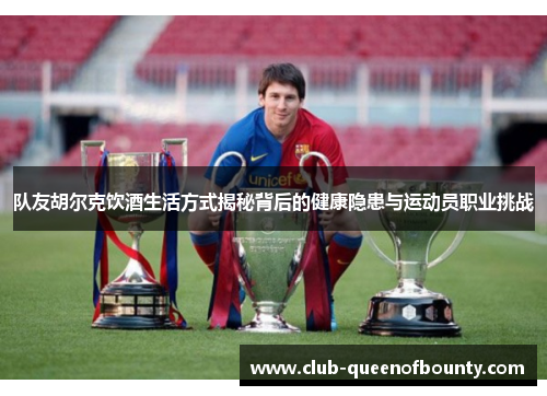 队友胡尔克饮酒生活方式揭秘背后的健康隐患与运动员职业挑战 队友胡尔克饮酒生活方式揭秘背后的健康隐患与运动员职业挑战