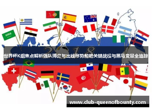 世界杯K组焦点解析强队博弈与出线形势前瞻关键战役与黑马变量全追踪 世界杯K组焦点解析强队博弈与出线形势前瞻关键战役与黑马变量全追踪