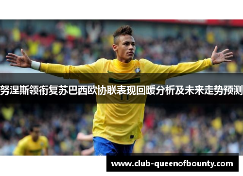 努涅斯领衔复苏巴西欧协联表现回暖分析及未来走势预测 努涅斯领衔复苏巴西欧协联表现回暖分析及未来走势预测