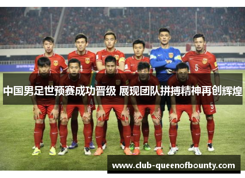 中国男足世预赛成功晋级 展现团队拼搏精神再创辉煌