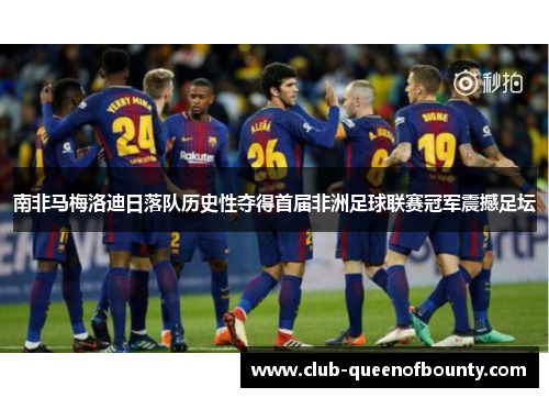 南非马梅洛迪日落队历史性夺得首届非洲足球联赛冠军震撼足坛