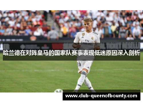 哈兰德在对阵皇马的国家队赛事表现低迷原因深入剖析