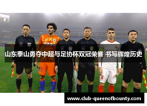 山东泰山勇夺中超与足协杯双冠荣誉 书写辉煌历史