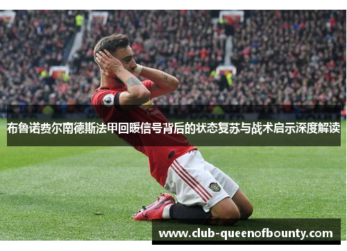 布鲁诺费尔南德斯法甲回暖信号背后的状态复苏与战术启示深度解读