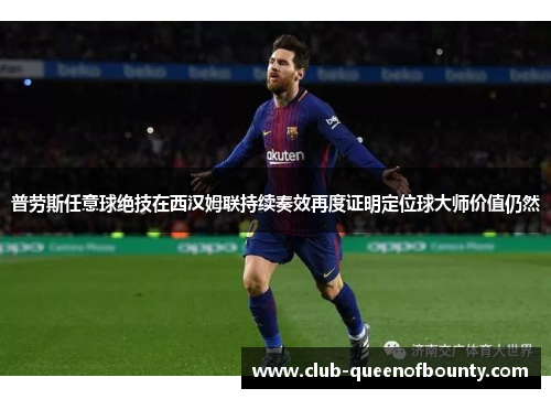 普劳斯任意球绝技在西汉姆联持续奏效再度证明定位球大师价值仍然 普劳斯任意球绝技在西汉姆联持续奏效再度证明定位球大师价值仍然